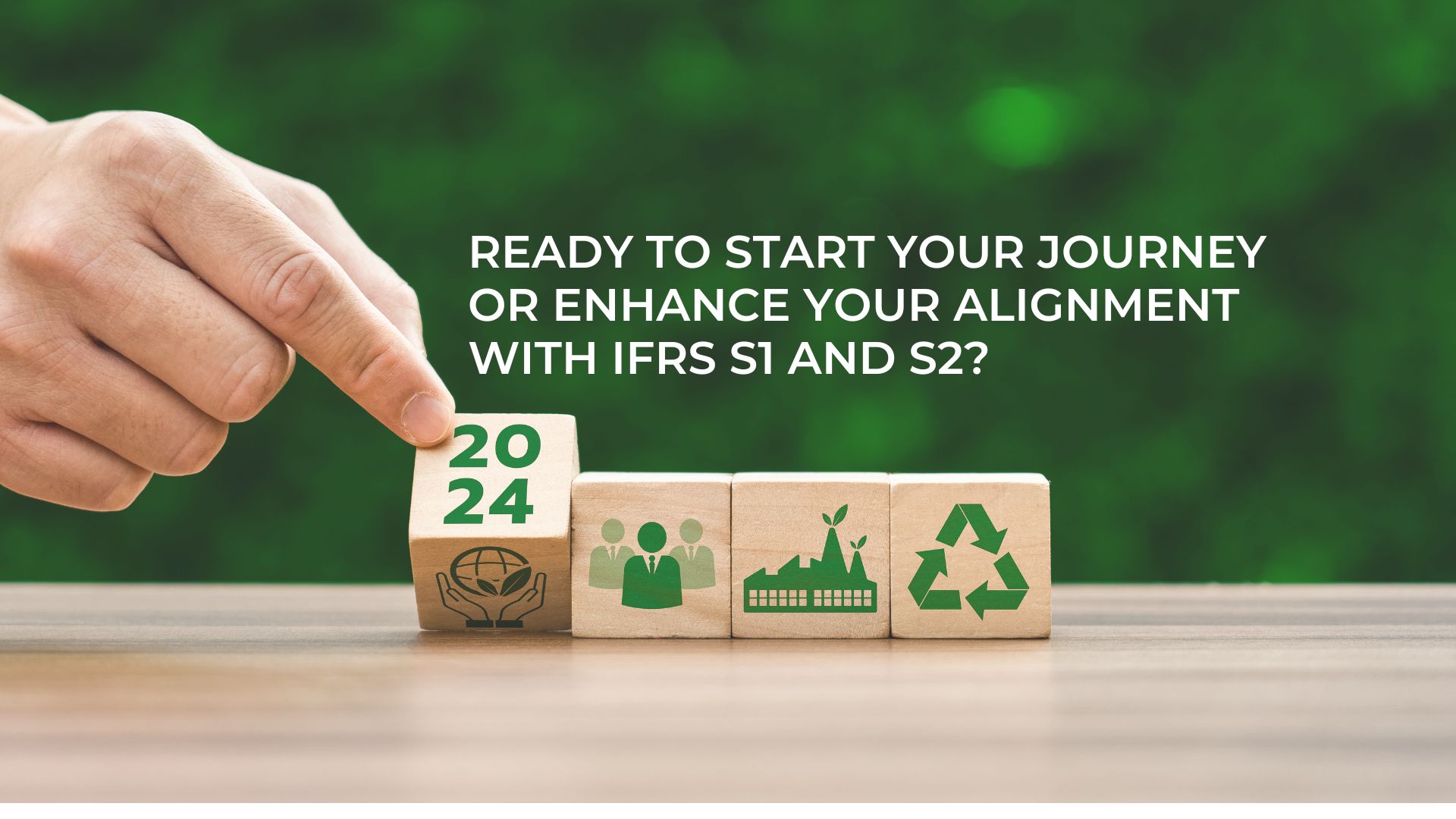 READY TO START YOUR JOURNEY OR ENHANCE YOUR ALIGNMENT WITH IFRS S1 AND S2?